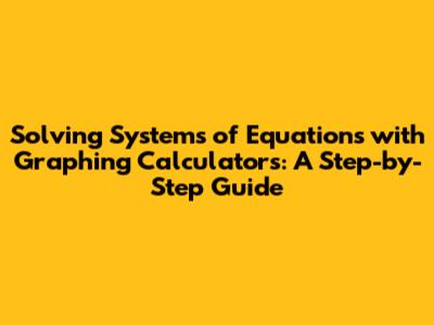 Solving Systems of Equations with Graphing Calculators: A Step-by-Step Guide