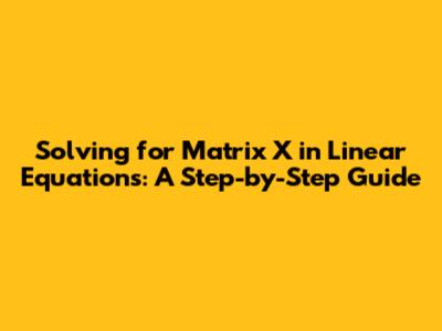 Solving for Matrix X in Linear Equations: A Step-by-Step Guide