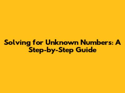 Solving for Unknown Numbers: A Step-by-Step Guide