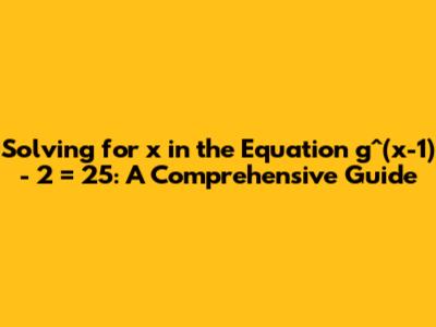 Solving for x in the Equation g^(x-1) - 2 = 25: A Comprehensive Guide