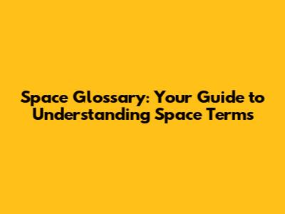 Space Glossary: Your Guide to Understanding Space Terms