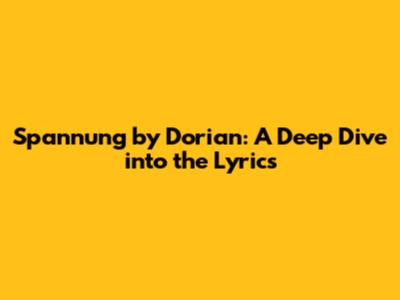Spannung by Dorian: A Deep Dive into the Lyrics