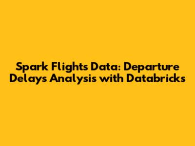 Spark Flights Data: Departure Delays Analysis with Databricks