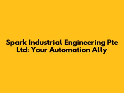 Spark Industrial Engineering Pte Ltd: Your Automation Ally