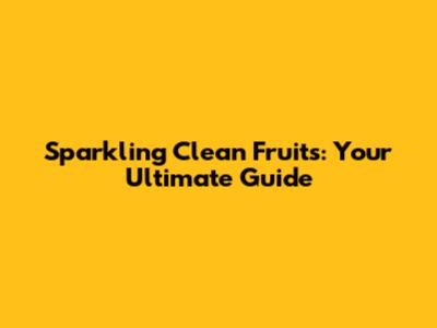 Sparkling Clean Fruits: Your Ultimate Guide