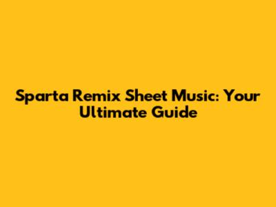 Sparta Remix Sheet Music: Your Ultimate Guide