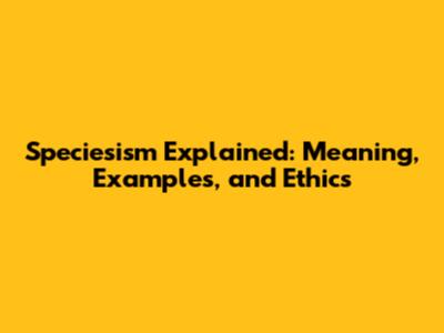 Speciesism Explained: Meaning, Examples, and Ethics