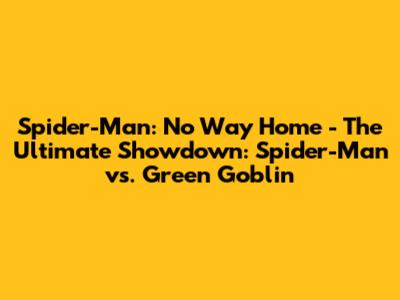 Spider-Man: No Way Home - The Ultimate Showdown: Spider-Man vs. Green Goblin