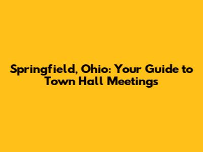 Springfield, Ohio: Your Guide to Town Hall Meetings