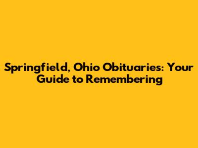 Springfield, Ohio Obituaries: Your Guide to Remembering