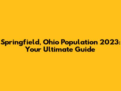 Springfield, Ohio Population 2023: Your Ultimate Guide