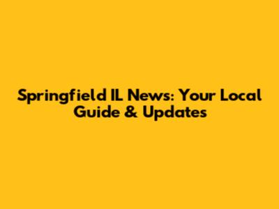 Springfield IL News: Your Local Guide & Updates