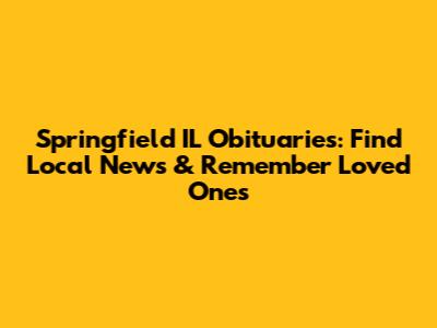 Springfield IL Obituaries: Find Local News & Remember Loved Ones