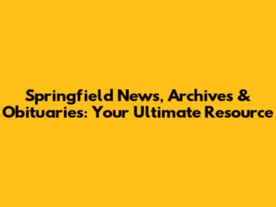 Springfield News, Archives & Obituaries: Your Ultimate Resource