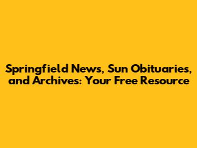 Springfield News, Sun Obituaries, and Archives: Your Free Resource