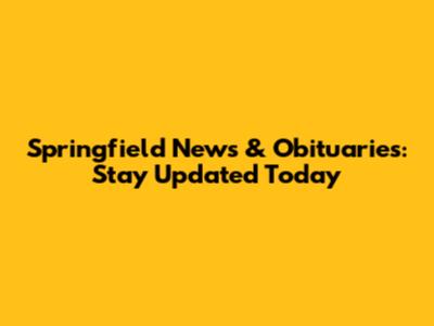 Springfield News & Obituaries: Stay Updated Today