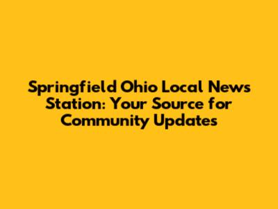 Springfield Ohio Local News Station: Your Source for Community Updates
