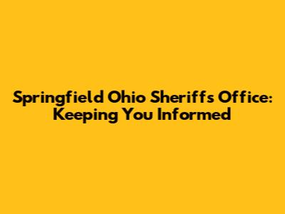 Springfield Ohio Sheriff's Office: Keeping You Informed