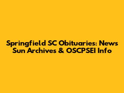 Springfield SC Obituaries: News Sun Archives & OSCPSEI Info