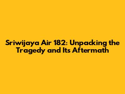Sriwijaya Air 182: Unpacking the Tragedy and Its Aftermath
