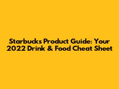 Starbucks Product Guide: Your 2022 Drink & Food Cheat Sheet