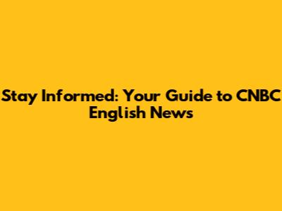 Stay Informed: Your Guide to CNBC English News