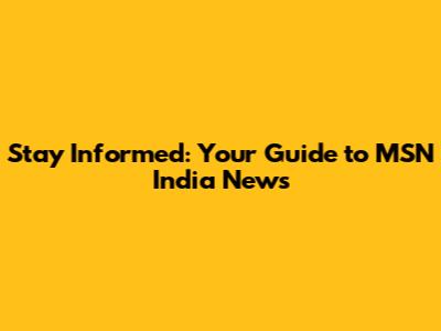 Stay Informed: Your Guide to MSN India News