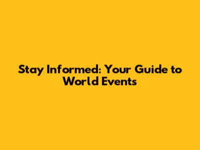 Stay Informed: Your Guide to World Events