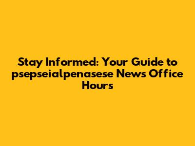 Stay Informed: Your Guide to psepseialpenasese News Office Hours