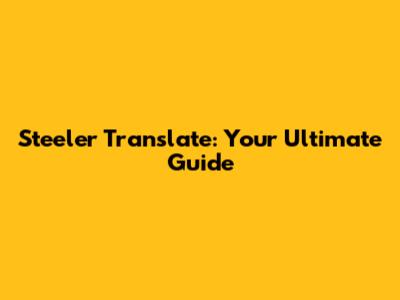 Steeler Translate: Your Ultimate Guide