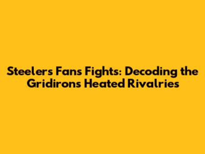 Steelers Fans Fights: Decoding the Gridiron's Heated Rivalries