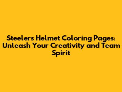 Steelers Helmet Coloring Pages: Unleash Your Creativity and Team Spirit