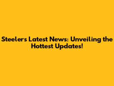 Steelers Latest News: Unveiling the Hottest Updates!