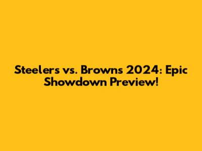 Steelers vs. Browns 2024: Epic Showdown Preview!