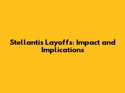 Stellantis Layoffs: Impact and Implications