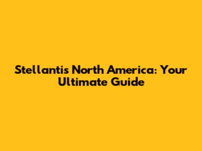 Stellantis North America: Your Ultimate Guide
