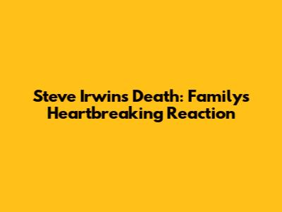 Steve Irwin's Death: Family's Heartbreaking Reaction