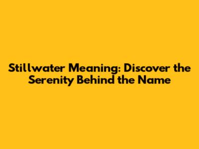 Stillwater Meaning: Discover the Serenity Behind the Name