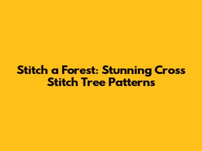 Stitch a Forest: Stunning Cross Stitch Tree Patterns