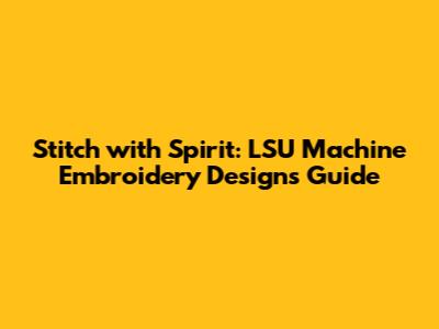Stitch with Spirit: LSU Machine Embroidery Designs Guide