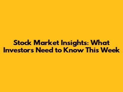 Stock Market Insights: What Investors Need to Know This Week