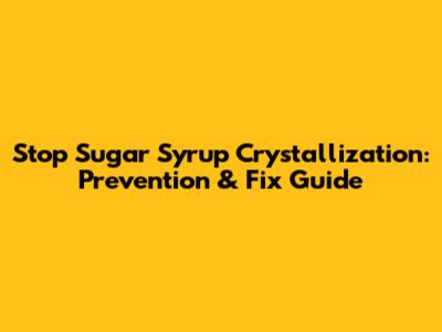 Stop Sugar Syrup Crystallization: Prevention & Fix Guide