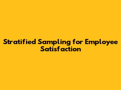 Stratified Sampling for Employee Satisfaction