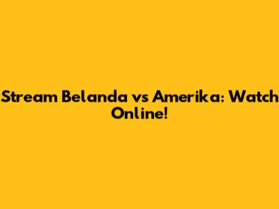 Stream Belanda vs Amerika: Watch Online!