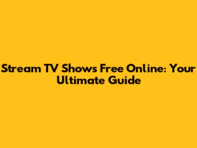 Stream TV Shows Free Online: Your Ultimate Guide
