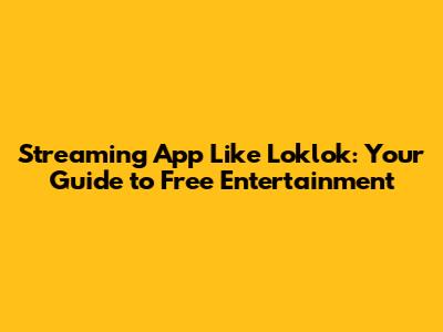 Streaming App Like Loklok: Your Guide to Free Entertainment