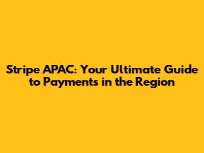 Stripe APAC: Your Ultimate Guide to Payments in the Region