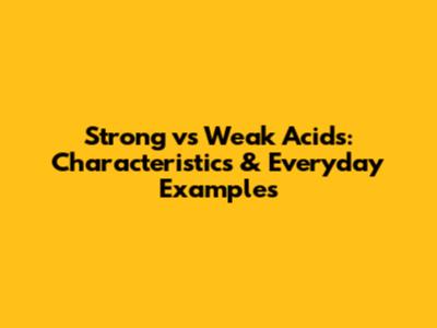 Strong vs Weak Acids: Characteristics & Everyday Examples