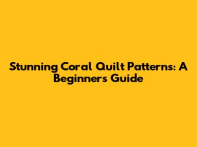 Stunning Coral Quilt Patterns: A Beginner's Guide