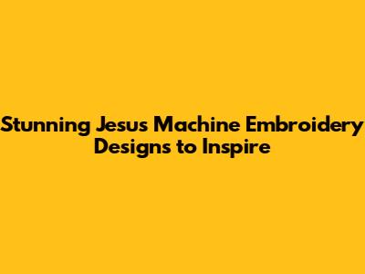 Stunning Jesus Machine Embroidery Designs to Inspire